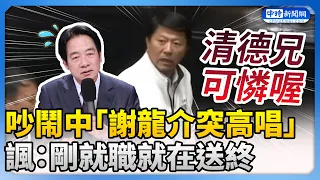 【立院表決戰】藍綠吵鬧中「謝龍介突高唱」　諷：清德兄剛就職就在送終 @ChinaTimes