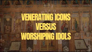 Venerating Icons Versus Worshipping Idols