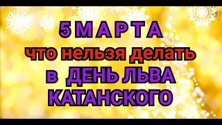 5 МАРТА - ЧТО НЕЛЬЗЯ  И МОЖНО ДЕЛАТЬ В  ДЕНЬ ЛЬВА КАТАНСКОГО / "ТАЙНА СЛОВ"