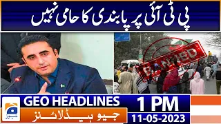 Geo Headlines 1 PM | Bilawal Bhutto says that he is not in favour of banning PTI | 11th May 2023