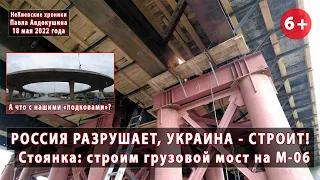 #5(3) WAR. STOYANKA: construction of a cargo bridge on M-06 highway. 05/18/2022