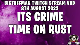 ITS CRIME TIME ON RUST - BigTaffMan Stream VOD 8-8-22