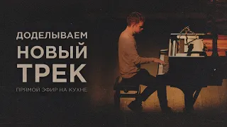 ДОДЕЛЫВАЕМ НОВЫЙ ТРЕК | Прямой эфир на кухне