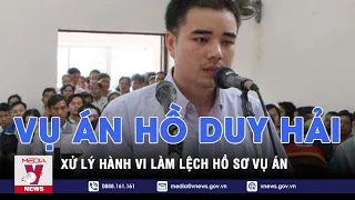 Xử lý hành vi làm lệch hồ sơ vụ án Hồ Duy Hải | Vnews