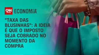 "Taxa das blusinhas": A ideia é que o imposto seja cobrado no momento da compra | BASTIDORES CNN