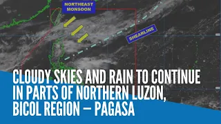 Cloudy skies and rain to continue in parts of Northern Luzon, Bicol Region — Pagasa