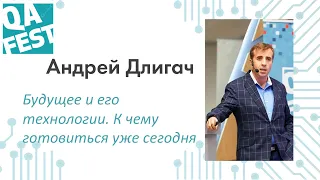 Будущее и его технологии. К чему готовиться уже сегодня - Андрей Длигач. QA Fest 2019