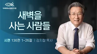 새벽을 사는 사람들 | 김지철 목사 | 시편강해 | 시편 136편