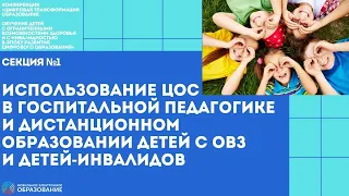 Секция №1. ЦОС в госпитальной педагогике и дистанционном образовании детей с ОВЗ и детей-инвалидов