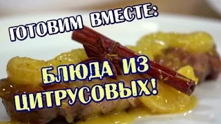 Блюда из цитрусовых! - Готовим вместе - Интер