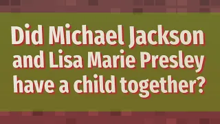 Did Michael Jackson and Lisa Marie Presley have a child together?