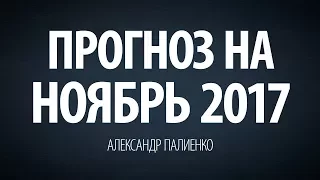 Прогноз на Ноябрь 2017. Александр Палиенко.