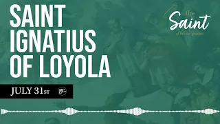 July 31st St. Ignatius of Loyola | The Saint of the Day Podcast