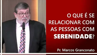 O que é se relacionar com as pessoas com serenidade? - Pr. Marcos Granconato