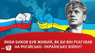 Якби Биков був живий, як би він реагував на російсько-українську війну?