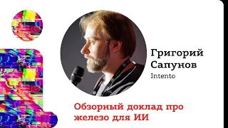 Григорий Сапунов, Intento - Обзорный доклад про железо для ИИ