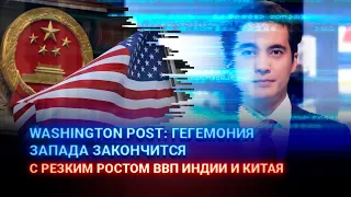 WASHINGTON POST: ГЕГЕМОНИЯ ЗАПАДА ЗАКОНЧИТСЯ С РЕЗКИМ РОСТОМ ВВП ИНДИИ И КИТАЯ / Айсанж