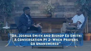 “Dr. Joshua Smith and Bishop Ed Smith: A Conversation Pt 2 – When Prayers Go Unanswered”