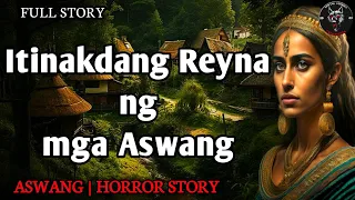 ITINAKDANG REYNA NG MGA ASWANG | Kwentong Aswang | Full Story