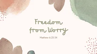 “Freedom From Worry” (Mt. 6:25-34) Pastor Mel Caparros May 2, 2021 Sunday Service