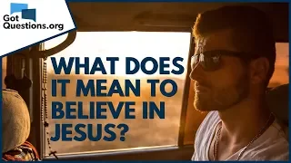 What does it mean to believe in Jesus? | GotQuestions.org