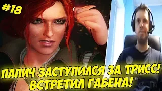 ПАПИЧ ЗАСТУПИЛСЯ ЗА ТРИСС! ВСТРЕТИЛ ГАБЕНА! #18 [Witcher 3]