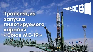 Трансляция запуска пилотируемого корабля «Союз МС-19»