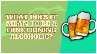 What Does It Mean To Be A Functioning Alcoholic?