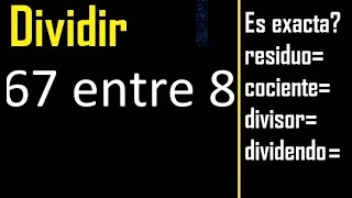 Dividir 67 entre 8 , residuo , es exacta o inexacta la division , cociente dividendo divisor ?