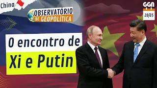 CHINA E RÚSSIA: A AMIZADE SEM LIMITES | ENCONTRO XI E PUTIN | OBSERVATÓRIO DE GEOPOLÍTICA (20/05/24)