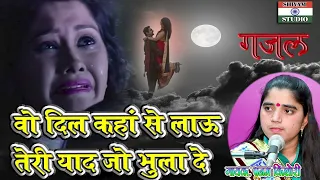 Gazal वो दिल कहां से लाऊं तेरी याद जो भुला दे #GamBhariGajal / Singer Punam Kishori Ji