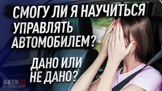 Дано ли мне научиться управлять автомобилем? Может это не мое?