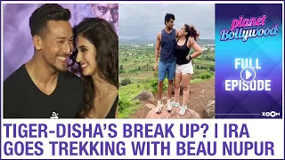 Tiger & Disha BREAK UP after 6 years? Ira goes TREKKING with BF Nupur | Planet Bollywood News