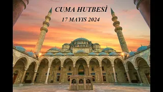 CUMA HUTBESİ (17 MAYIS 2024) "AİLEMİZ: HUZUR VE GÜVEN KAYNAĞIMIZ"