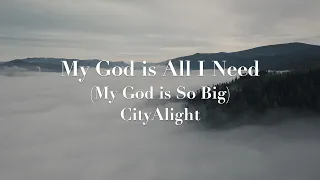 CityAlight - My God is All I Need (My God is So Big) (Lyric Video)