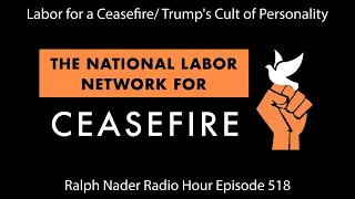 Labor for a Ceasefire/ Trump's Cult of Personality - Ralph Nader Radio Hour Episode 519