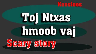 Toj ntxas hmoob vaj Scary story 5/20/2022