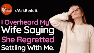 Overheard My Wife Telling Her Friend She Regrets Settling With Me.| askreddit