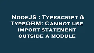 NodeJS : Typescript & TypeORM: Cannot use import statement outside a module