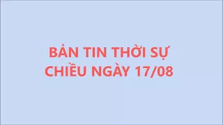 Bản tin chiều ngày 17/08/2017: Thứ trưởng Bộ GTVT: Không lường được sự việc ở BOT Cai Lậy