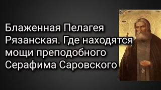 Блаженная Пелагея Рязанская. Где находятся мощи преподобного Серафима Саровского