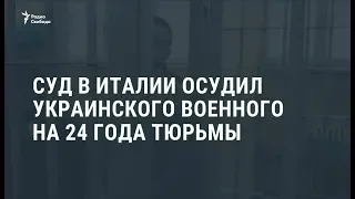 В Италии приговорили к 24 годам тюрьмы украинского нацгвардейца / Новости