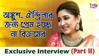 Ankush-এর অবদান কখনও ভুলব না: Oindrila Sen | Exclusive Interview (Part II)