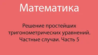 Решение простейших тригонометрических уравнений. Частные случаи.Часть 5. 10 класс.