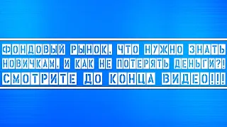 Что нужно знать новичкам о фондовом рынке. Как не потерять свои деньги. СМОТРИТЕ ДО КОНЦА!!!