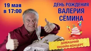 День рождения Валерия Сёмина. Домашний онлайн-концерт!!!