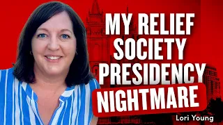 My Relief Society Presidency Nightmare - Lori Young | Ep. 1902