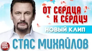 СТАС МИХАЙЛОВ ★ ОТ СЕРДЦА К СЕРДЦУ ★ НОВЫЙ КЛИП 2018 ★