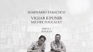 Seminário Temático "Vigiar e Punir" de Michel Foucault - Parte 1 (Suplício)