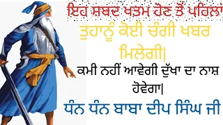 ਇਹ ਸ਼ਬਦ ਖਤਮ ਹੋਣ ਤੋਂ ਪਹਿਲਾਂ ਤੁਹਾਨੂੰ ਕੋਈ ਚੰਗੀ ਖਬਰ ਮਿਲੇਗੀ| ਦੁੱਖ ਦਾ ਨਾਸ਼ ਹੋਵੇਗਾ|ਧੰਨ ਧੰਨ ਬਾਬਾ ਦੀਪ ਸਿੰਘ ਜੀ